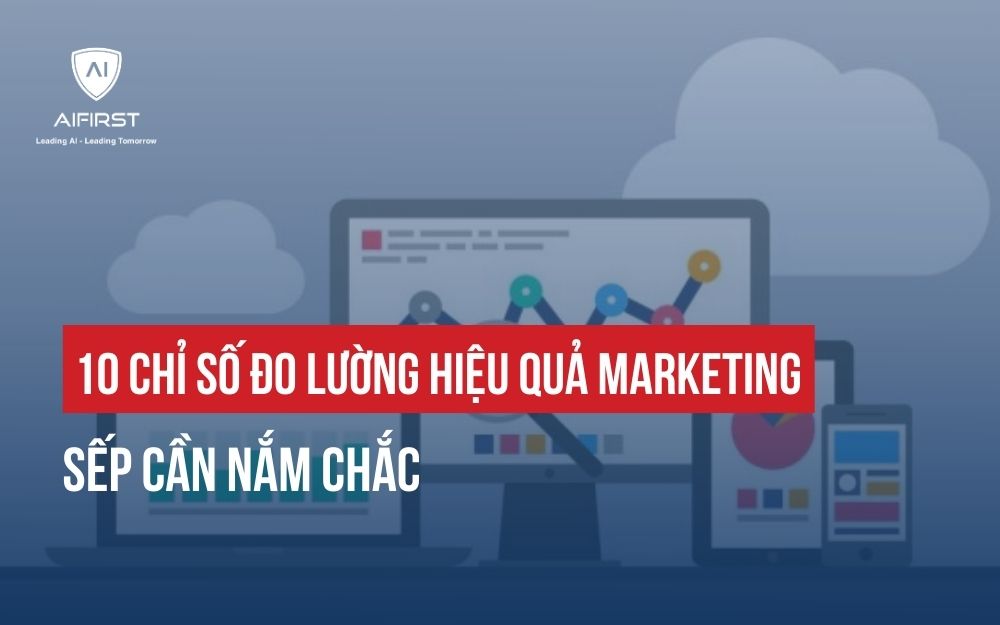 10 CHỈ SỐ ĐO LƯỜNG HIỆU QUẢ MARKETING SẾP CẦN NẮM CHẮC